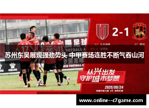 苏州东吴展现强劲势头 中甲赛场连胜不断气吞山河 苏州东吴展现强劲势头 中甲赛场连胜不断气吞山河