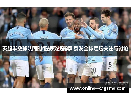 英超半数球队同时征战欧战赛季 引发全球足坛关注与讨论