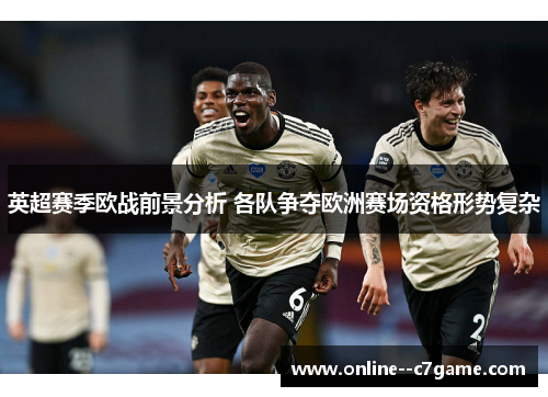 英超赛季欧战前景分析 各队争夺欧洲赛场资格形势复杂