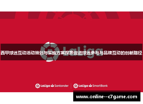 西甲球迷互动活动策划与实施方案探索促进球迷参与与品牌互动的创新路径 西甲球迷互动活动策划与实施方案探索促进球迷参与与品牌互动的创新路径