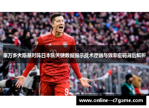 莱万多夫斯基对阵日本队关键数据揭示战术逻辑与效率密码背后解析