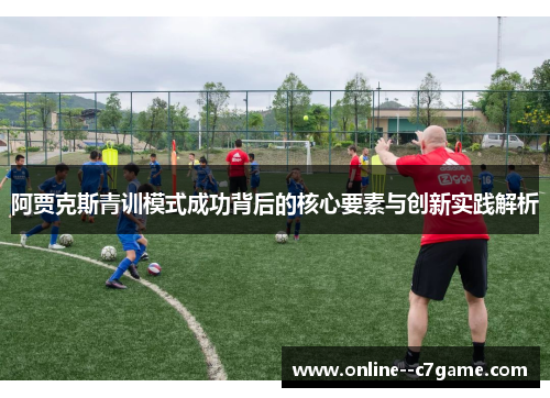 阿贾克斯青训模式成功背后的核心要素与创新实践解析