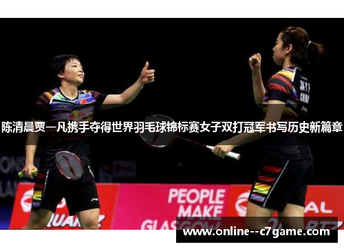 陈清晨贾一凡携手夺得世界羽毛球锦标赛女子双打冠军书写历史新篇章