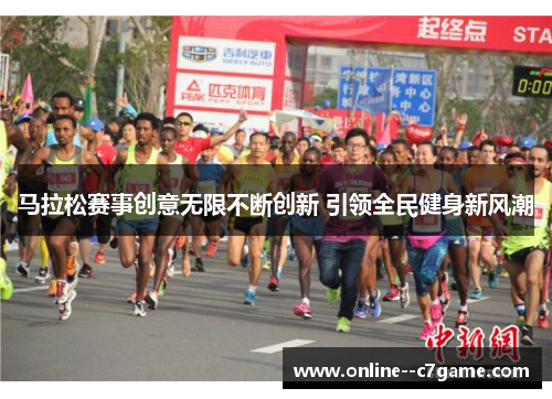 马拉松赛事创意无限不断创新 引领全民健身新风潮 马拉松赛事创意无限不断创新 引领全民健身新风潮