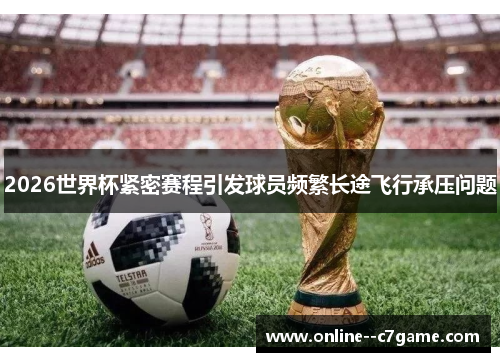2026世界杯紧密赛程引发球员频繁长途飞行承压问题