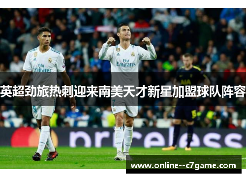 英超劲旅热刺迎来南美天才新星加盟球队阵容 英超劲旅热刺迎来南美天才新星加盟球队阵容