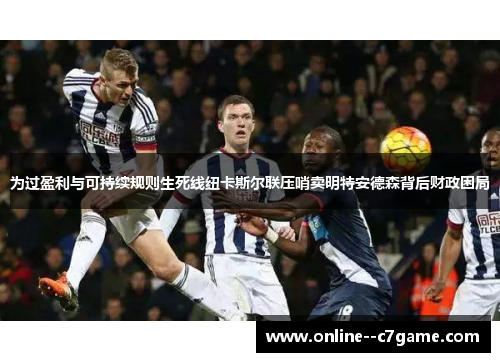 为过盈利与可持续规则生死线纽卡斯尔联压哨卖明特安德森背后财政困局 为过盈利与可持续规则生死线纽卡斯尔联压哨卖明特安德森背后财政困局