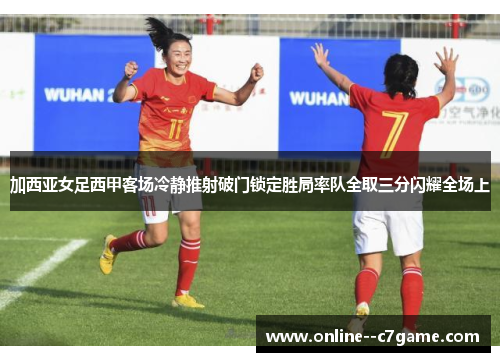 加西亚女足西甲客场冷静推射破门锁定胜局率队全取三分闪耀全场上 加西亚女足西甲客场冷静推射破门锁定胜局率队全取三分闪耀全场上