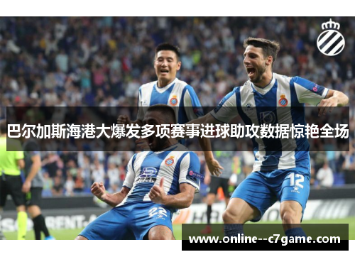 巴尔加斯海港大爆发多项赛事进球助攻数据惊艳全场