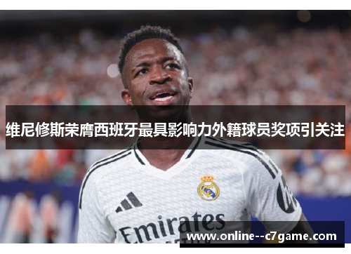维尼修斯荣膺西班牙最具影响力外籍球员奖项引关注