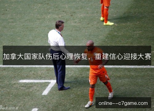 加拿大国家队伤后心理恢复,重建信心迎接大赛 加拿大国家队伤后心理恢复,重建信心迎接大赛